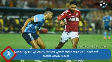 قمة نارية.. الآن موعد مباراة الأهلي وبيراميدز اليوم في الدوري المصري 2025 والقنوات الناقلة